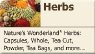 Nature�s Wonderland� Herbs: Capsules, Whole, Tea Cut, Powder, Tea Bags, and more...