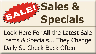 Look Here For All the Latest Sale Items & Specials... They Change Daily So Check Back Often!